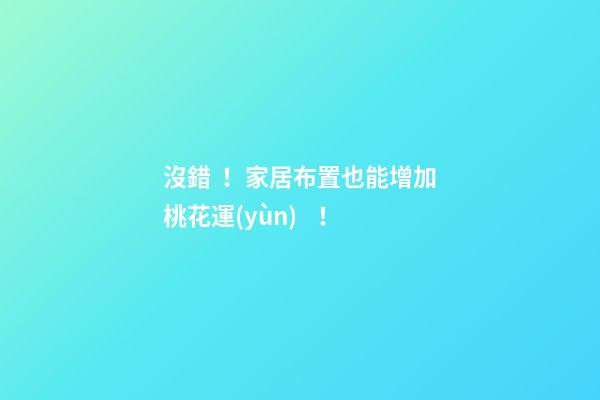 沒錯！家居布置也能增加桃花運(yùn)！
